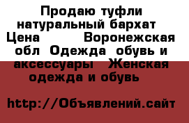 Продаю туфли натуральный бархат › Цена ­ 800 - Воронежская обл. Одежда, обувь и аксессуары » Женская одежда и обувь   